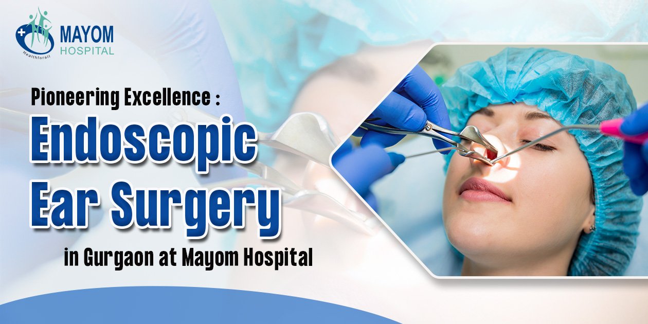 Endoscopic Ear Surgery in Gurgaon at Mayom Hospital.jpg